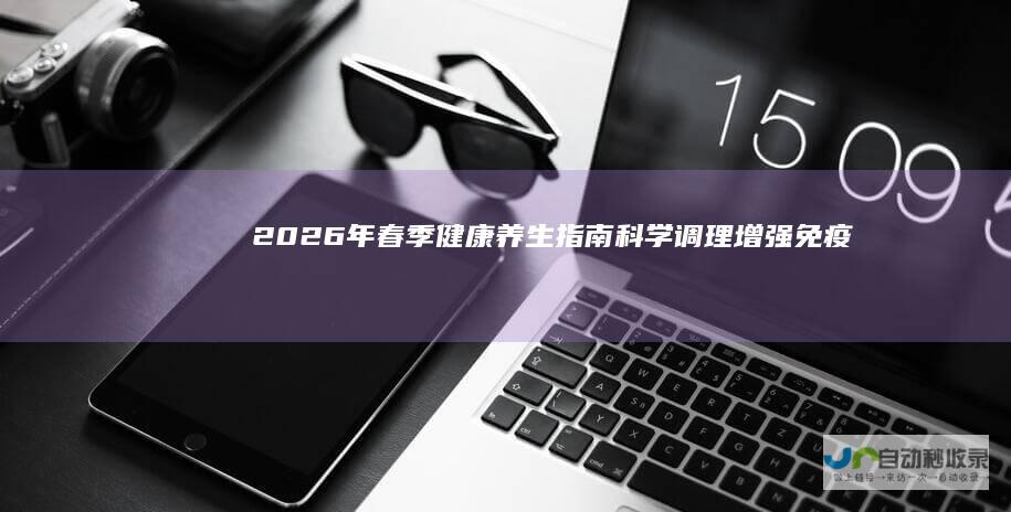 2026年春季健康养生指南：科学调理增强免疫力