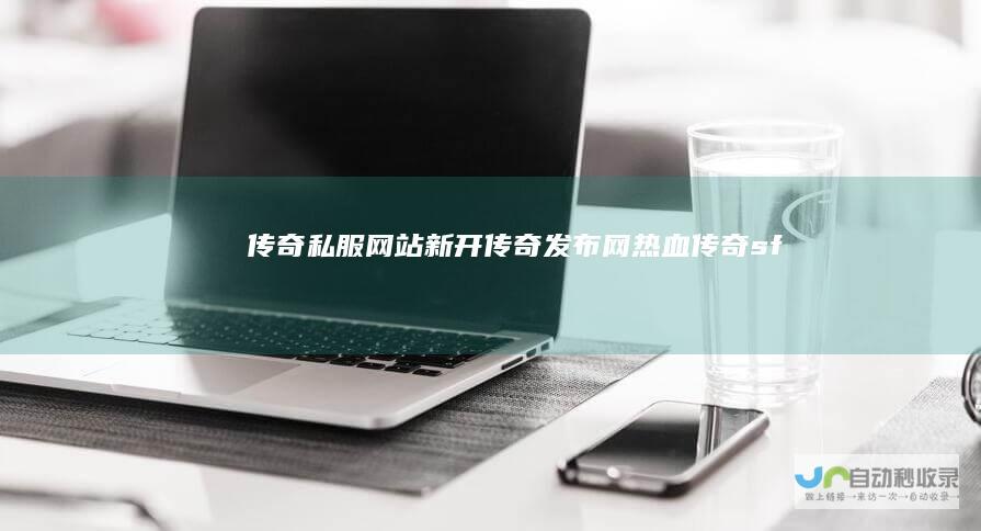 传奇私服网站-新开传奇发布网-热血传奇sf-最新传奇发布网-www.zyjjqxw.com