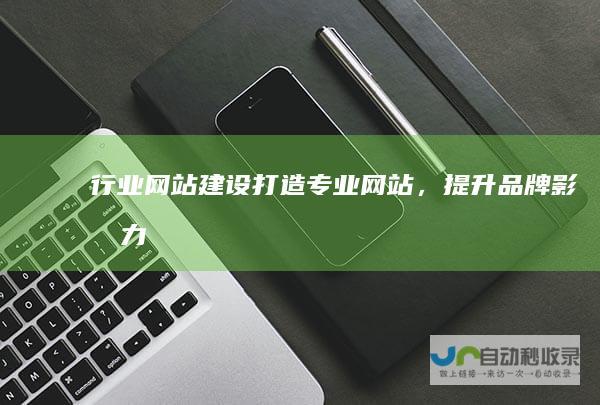 行业网站建设：打造专业网站，提升品牌影响力