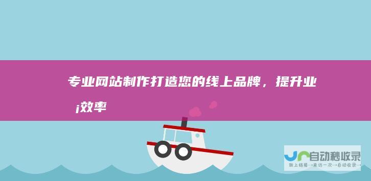 专业网站制作：打造您的线上品牌，提升业务效率