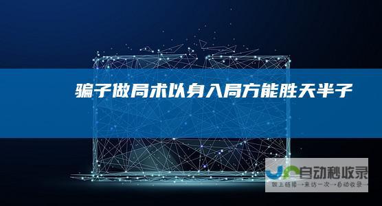 《骗子做局术》—以身入局方能胜天半子
